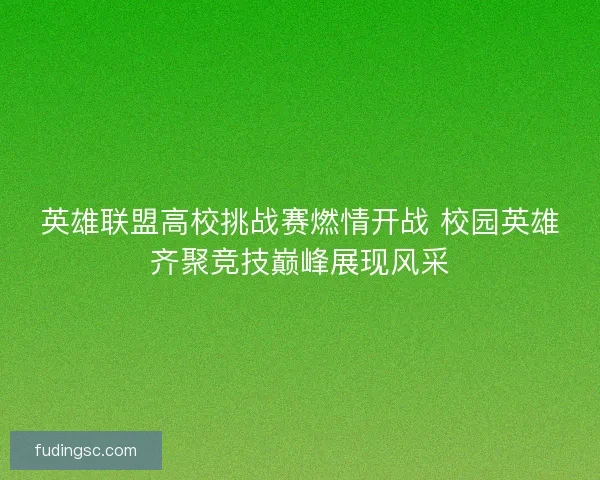 英雄联盟高校挑战赛燃情开战 校园英雄齐聚竞技巅峰展现风采