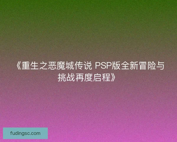 《重生之恶魔城传说 PSP版全新冒险与挑战再度启程》
