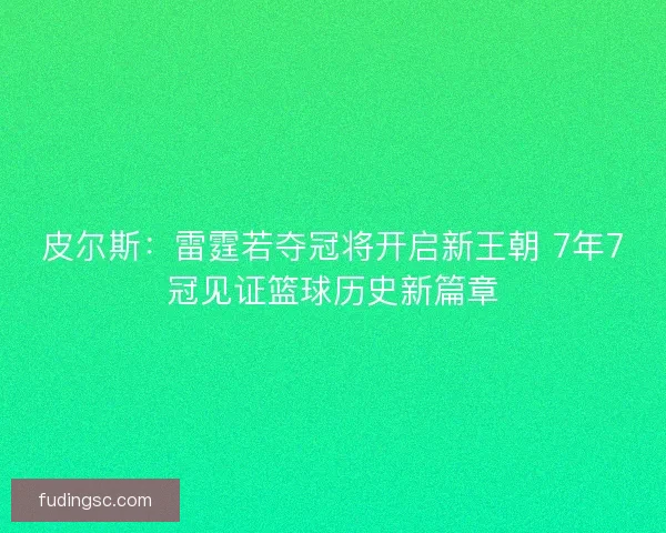 皮尔斯:雷霆若夺冠将开启新王朝 7年7冠见证篮球历史新篇章 皮尔斯:雷霆若夺冠将开启新王朝 7年7冠见证篮球历史新篇章
