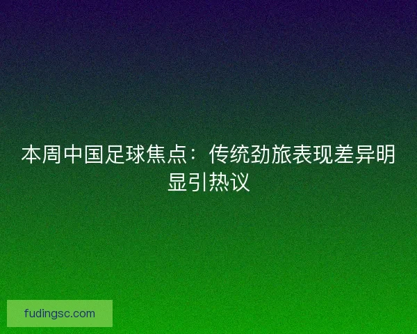 本周中国足球焦点：传统劲旅表现差异明显引热议